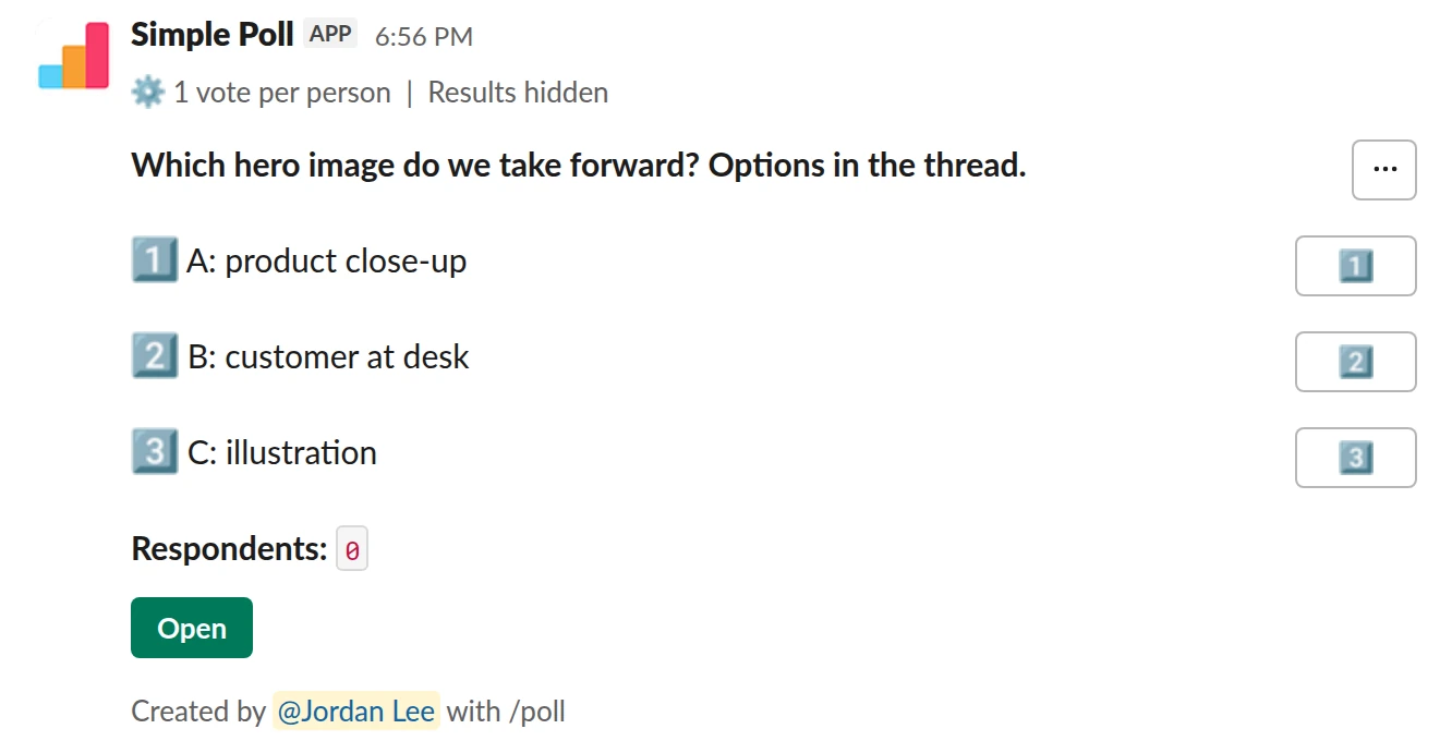 /poll "Which hero image do we take forward? Options in the thread." "A: product close-up" "B: customer at desk" "C: illustration" limit 1 hide results