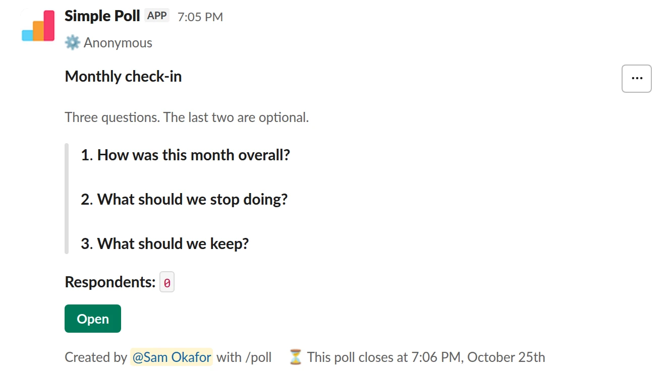 /poll "Monthly check-in" "Three questions. The last two are optional." anonymous close after 3 days --- "How was this month overall?" scale --- "What should we stop doing?" short text optional --- "What should we keep?" short text optional