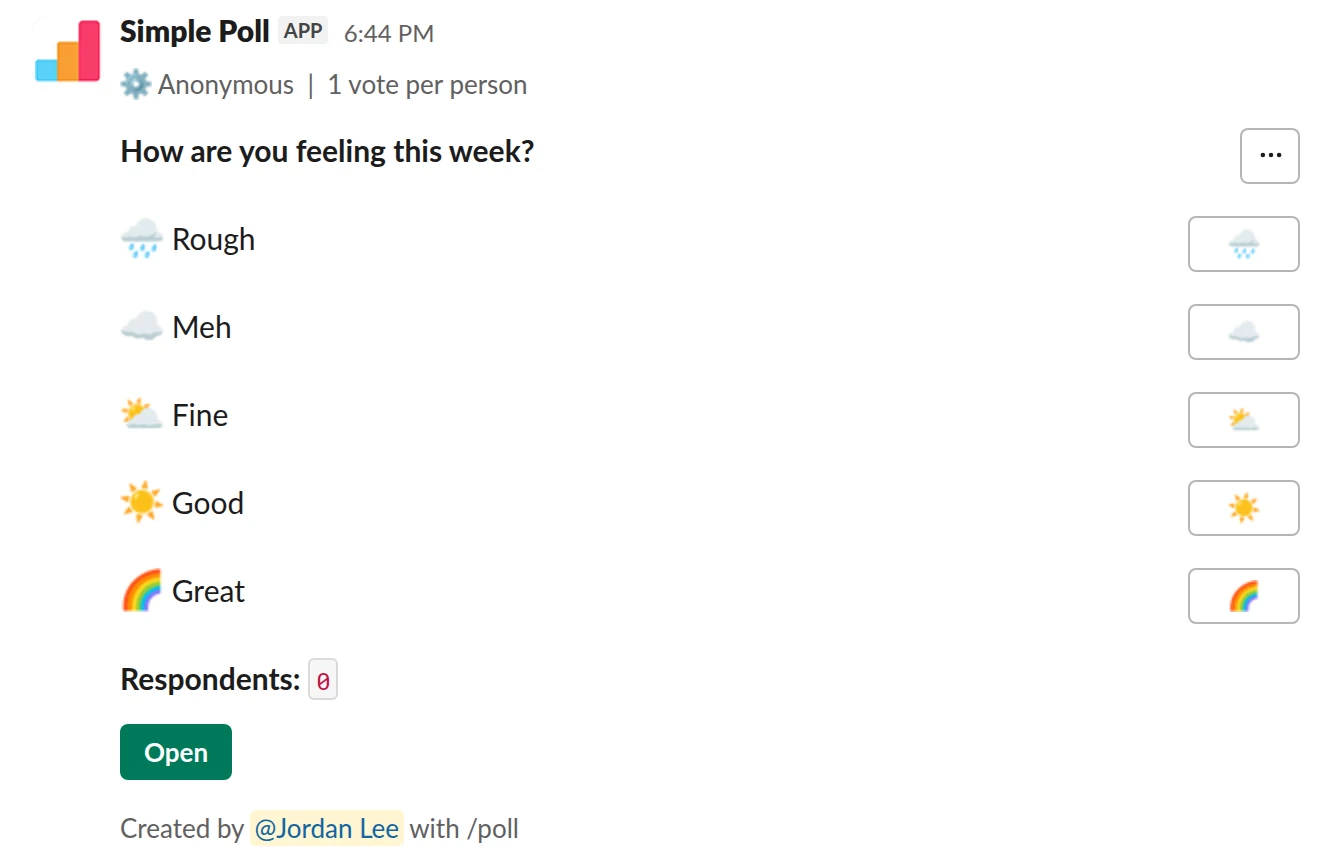 /poll "How are you feeling this week?" "Rough" :rain_cloud: "Meh" :cloud: "Fine" :partly_sunny: "Good" :sunny: "Great" :rainbow: anonymous limit 1