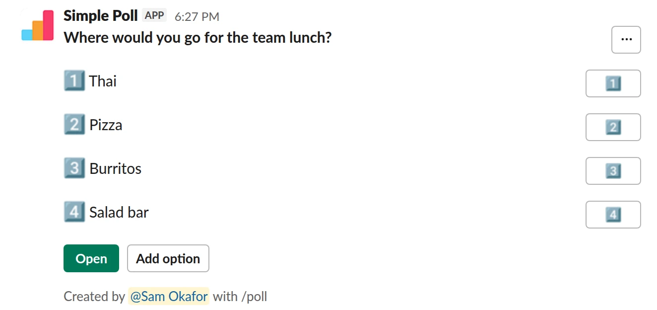 /poll "Where would you go for the team lunch?" "Thai" "Pizza" "Burritos" "Salad bar" allow-options