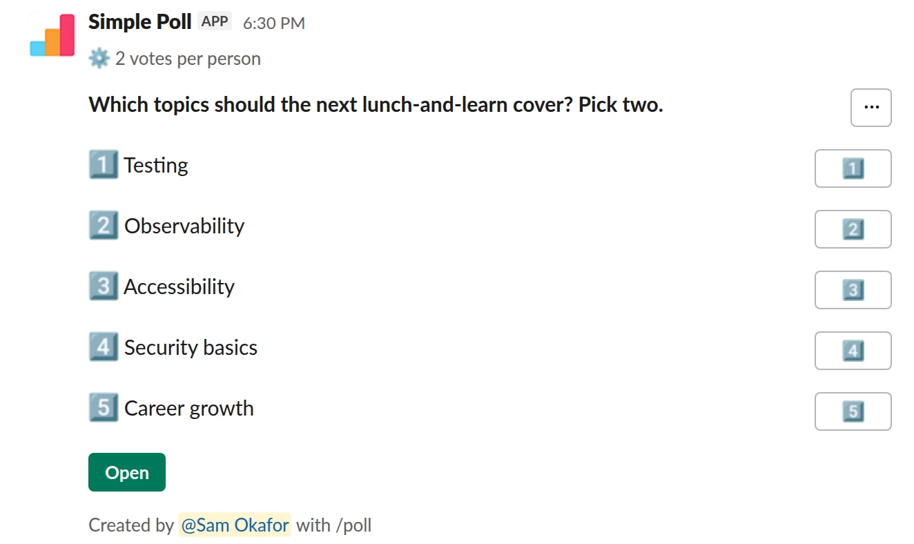 /poll "Which topics should the next lunch-and-learn cover? Pick two." "Testing" "Observability" "Accessibility" "Security basics" "Career growth" limit 2