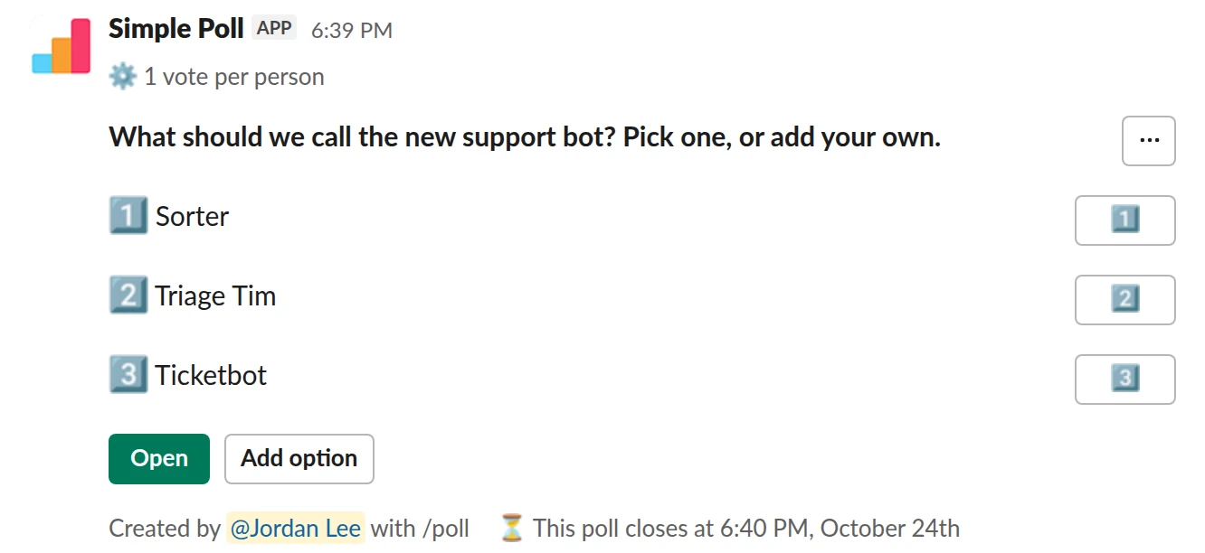 /poll "What should we call the new support bot? Pick one, or add your own." "Sorter" "Triage Tim" "Ticketbot" limit 1 allow-options close after 2 days