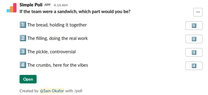/poll "If the team were a sandwich, which part would you be?" "The bread, holding it together" "The filling, doing the real work" "The pickle, controversial" "The crumbs, here for the vibes"