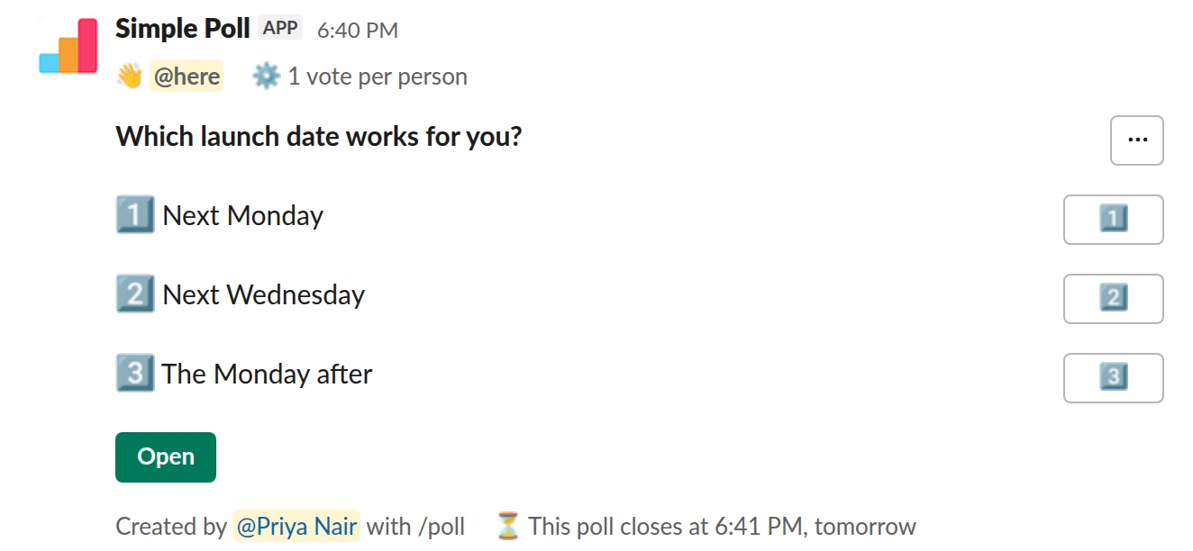 /poll "Which launch date works for you?" "Next Monday" "Next Wednesday" "The Monday after" limit 1 close after 1 day remind 2 hours before closing @here