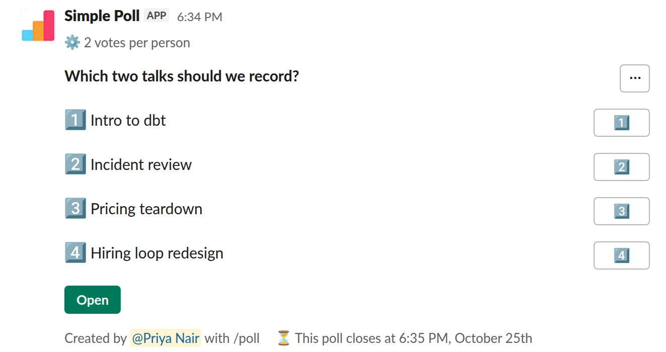 /poll "Which two talks should we record?" "Intro to dbt" "Incident review" "Pricing teardown" "Hiring loop redesign" limit 2 close after 3 days