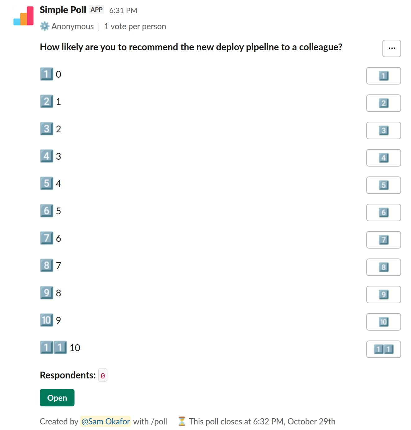 /poll "How likely are you to recommend the new deploy pipeline to a colleague?" "0" "1" "2" "3" "4" "5" "6" "7" "8" "9" "10" limit 1 anonymous close after 7 days