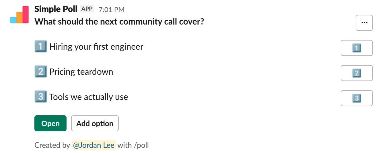 /poll "What should the next community call cover?" "Hiring your first engineer" "Pricing teardown" "Tools we actually use" allow-options order-results-by-votes