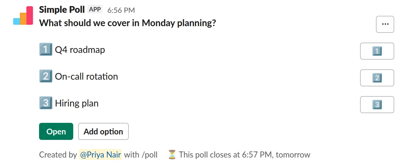 /poll "What should we cover in Monday planning?" "Q4 roadmap" "On-call rotation" "Hiring plan" allow-options order-results-by-votes close after 1 day