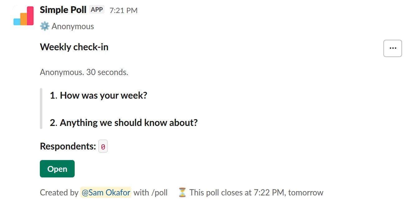 /poll "Weekly check-in" "Anonymous. 30 seconds." anonymous close after 1 day --- "How was your week?" scale --- "Anything we should know about?" short text optional