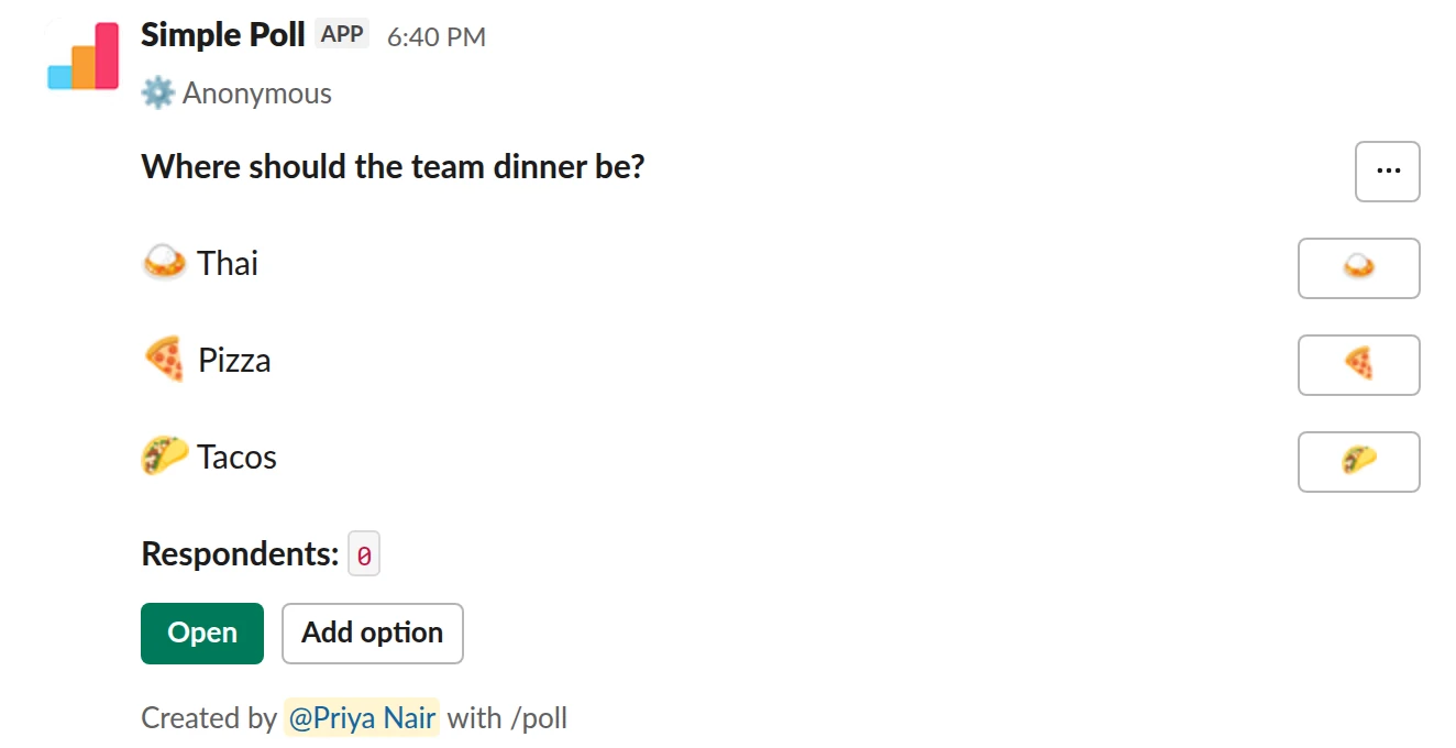 /poll "Where should the team dinner be?" "Thai" :curry: "Pizza" :pizza: "Tacos" :taco: allow-options anonymous