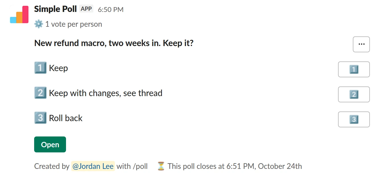 /poll "New refund macro, two weeks in. Keep it?" "Keep" "Keep with changes, see thread" "Roll back" limit 1 close after 2 days