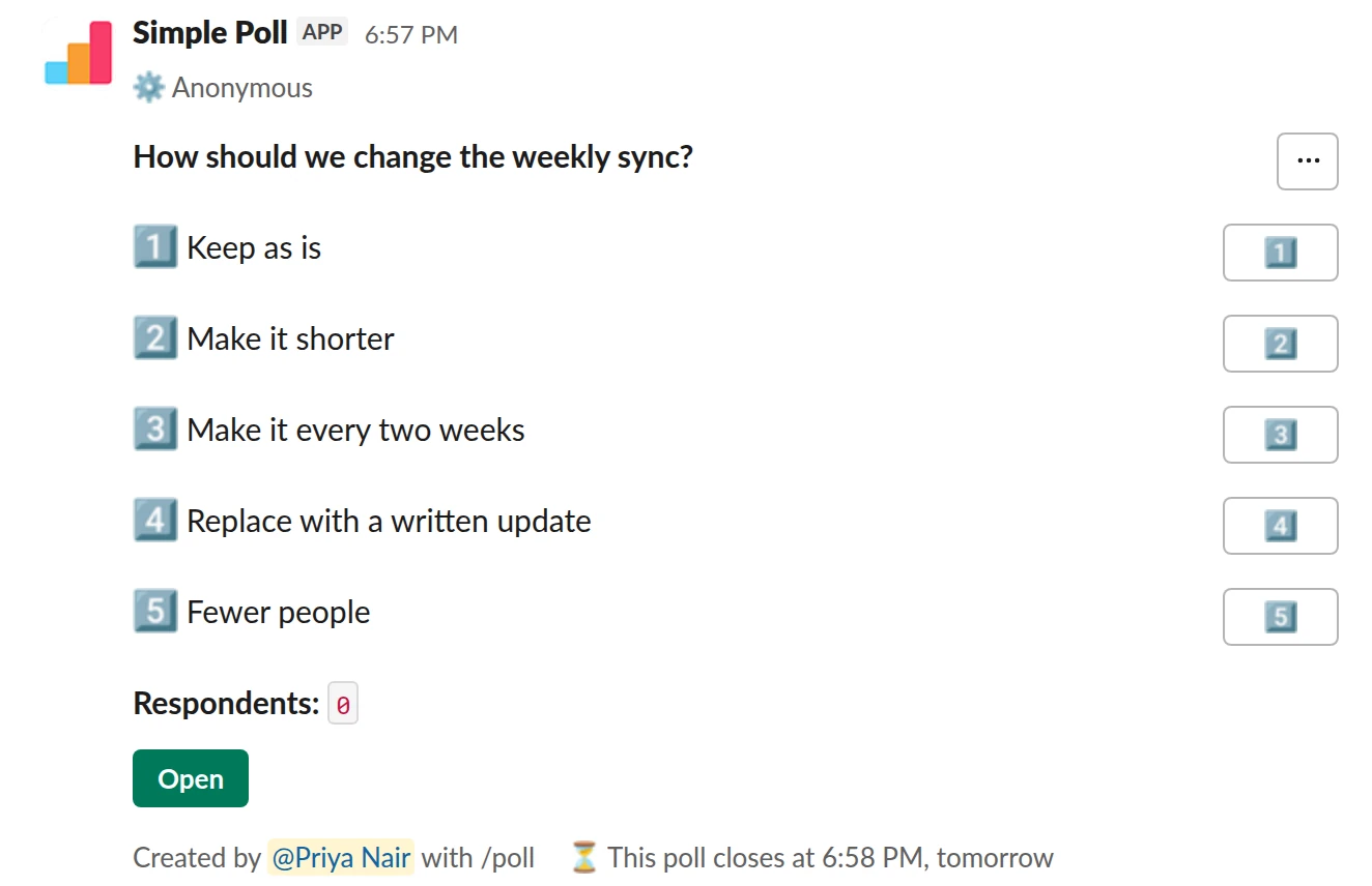 /poll "How should we change the weekly sync?" "Keep as is" "Make it shorter" "Make it every two weeks" "Replace with a written update" "Fewer people" anonymous close after 1 day