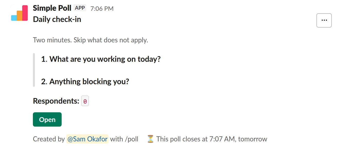 /poll "Daily check-in" "Two minutes. Skip what does not apply." close after 12 hours --- "What are you working on today?" short text --- "Anything blocking you?" short text optional