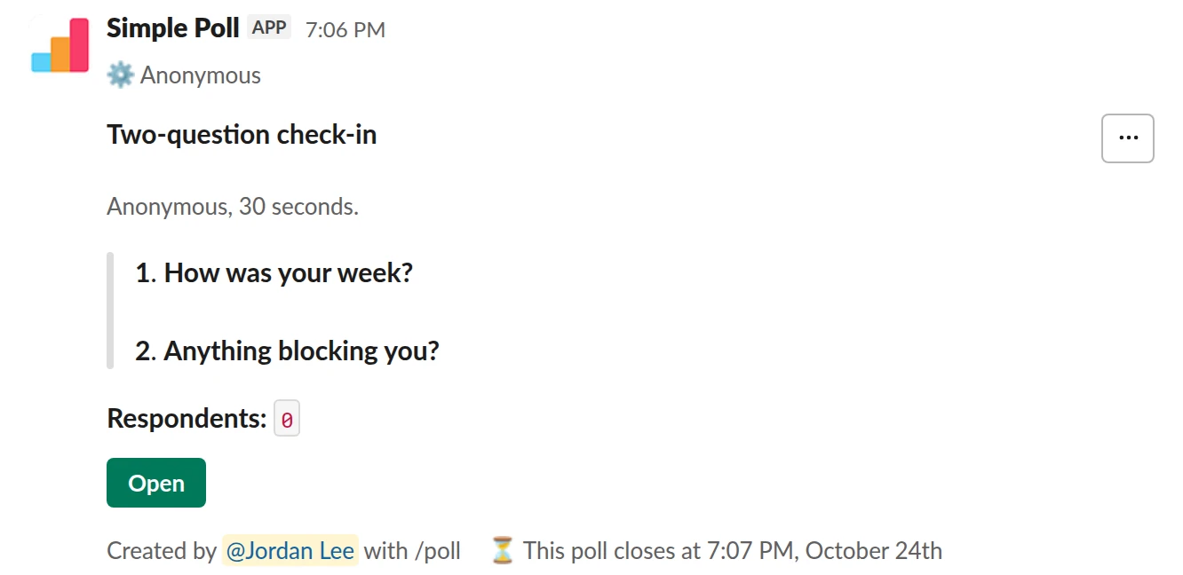 /poll "Two-question check-in" "Anonymous, 30 seconds." anonymous close after 2 days remind 24 hours after posting --- "How was your week?" scale --- "Anything blocking you?" short text optional