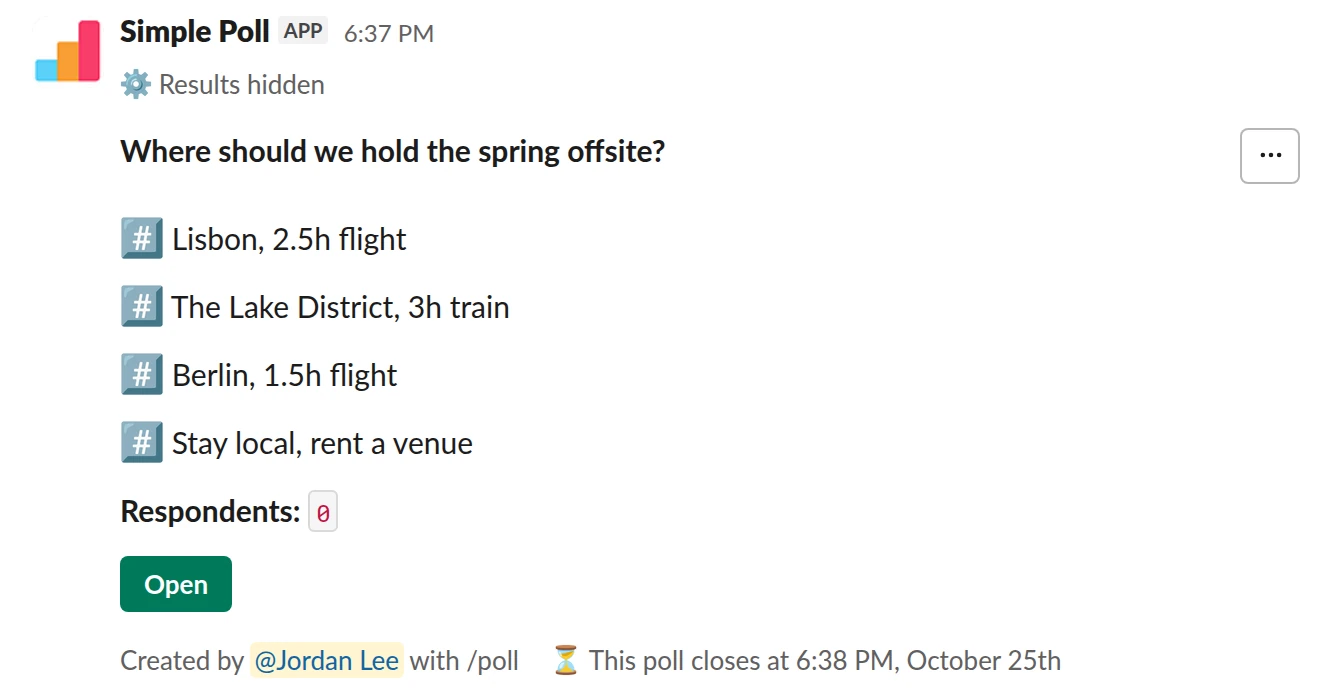 /poll "Where should we hold the spring offsite?" "Lisbon, 2.5h flight" "The Lake District, 3h train" "Berlin, 1.5h flight" "Stay local, rent a venue" ranked close after 3 days
