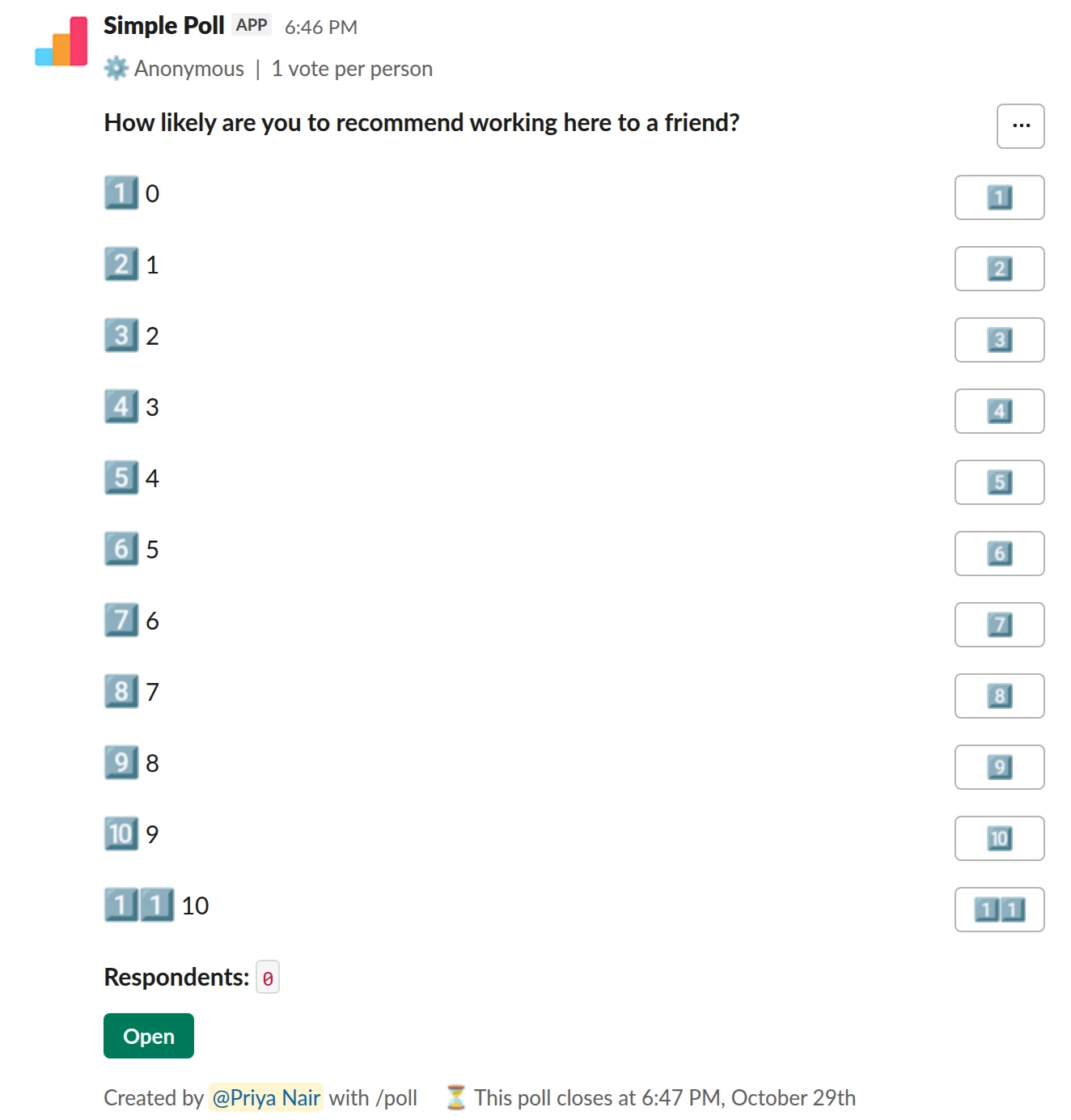 /poll "How likely are you to recommend working here to a friend?" "0" "1" "2" "3" "4" "5" "6" "7" "8" "9" "10" anonymous limit 1 close after 7 days