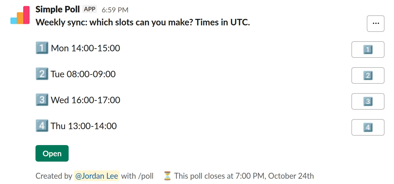 /poll "Weekly sync: which slots can you make? Times in UTC." "Mon 14:00-15:00" "Tue 08:00-09:00" "Wed 16:00-17:00" "Thu 13:00-14:00" close after 2 days