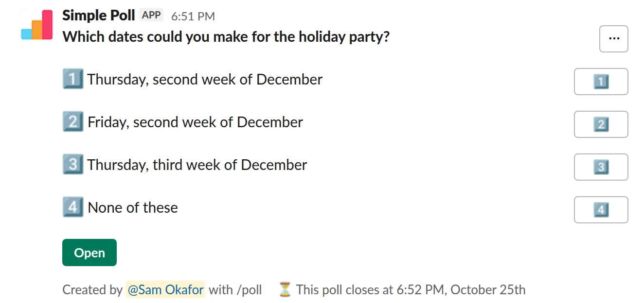 /poll "Which dates could you make for the holiday party?" "Thursday, second week of December" "Friday, second week of December" "Thursday, third week of December" "None of these" close after 3 days remind 1 day before closing