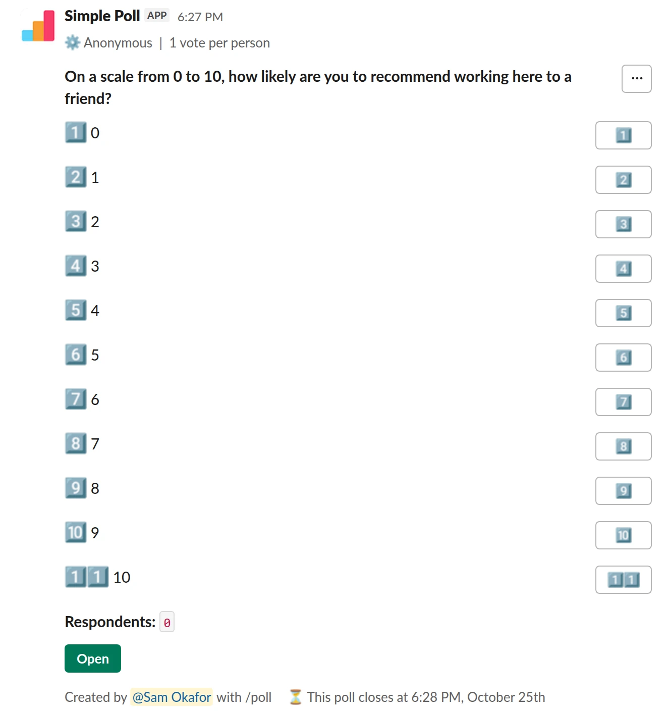 /poll "On a scale from 0 to 10, how likely are you to recommend working here to a friend?" "0" "1" "2" "3" "4" "5" "6" "7" "8" "9" "10" limit 1 anonymous close after 3 days