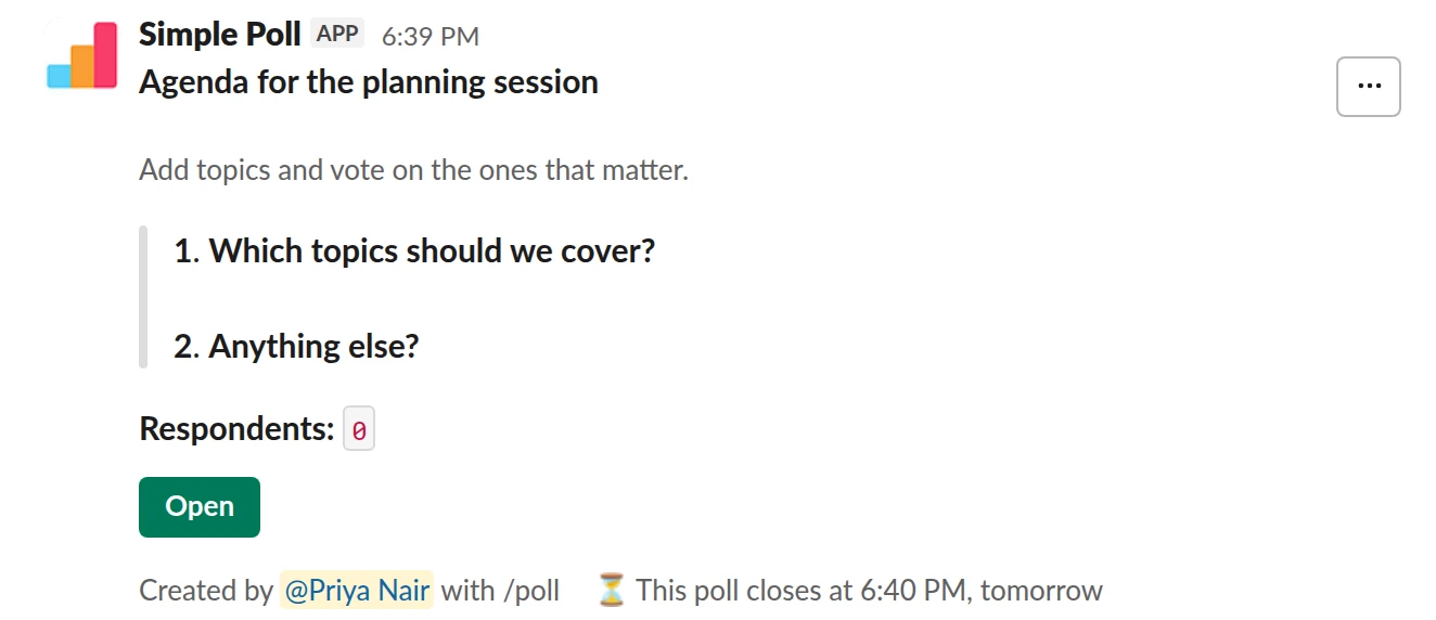 /poll "Agenda for the planning session" "Add topics and vote on the ones that matter." close after 1 day schedule 15:00 --- "Which topics should we cover?" "Q3 hiring" "Release cadence" "On-call rota" --- "Anything else?" short text optional