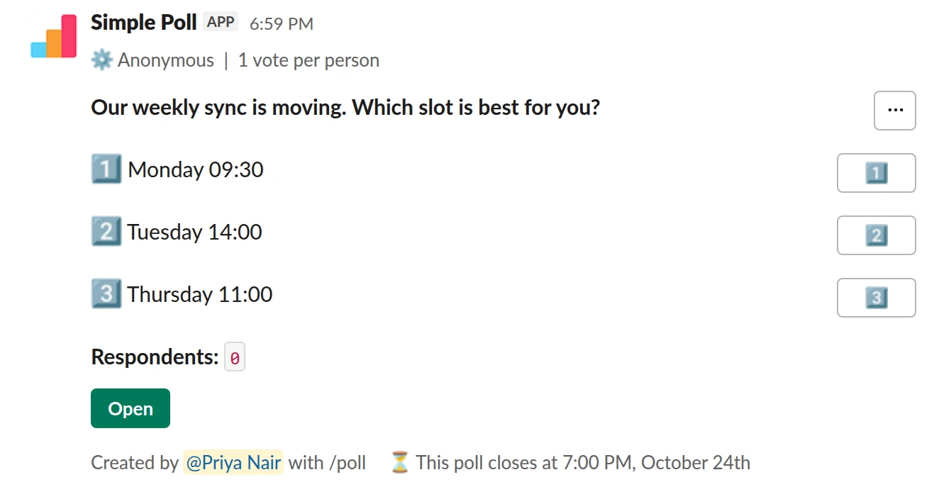 /poll "Our weekly sync is moving. Which slot is best for you?" "Monday 09:30" "Tuesday 14:00" "Thursday 11:00" limit 1 anonymous close after 2 days