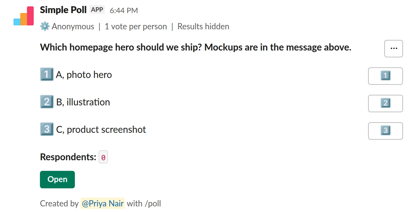 /poll "Which homepage hero should we ship? Mockups are in the message above." "A, photo hero" "B, illustration" "C, product screenshot" limit 1 hide results anonymous