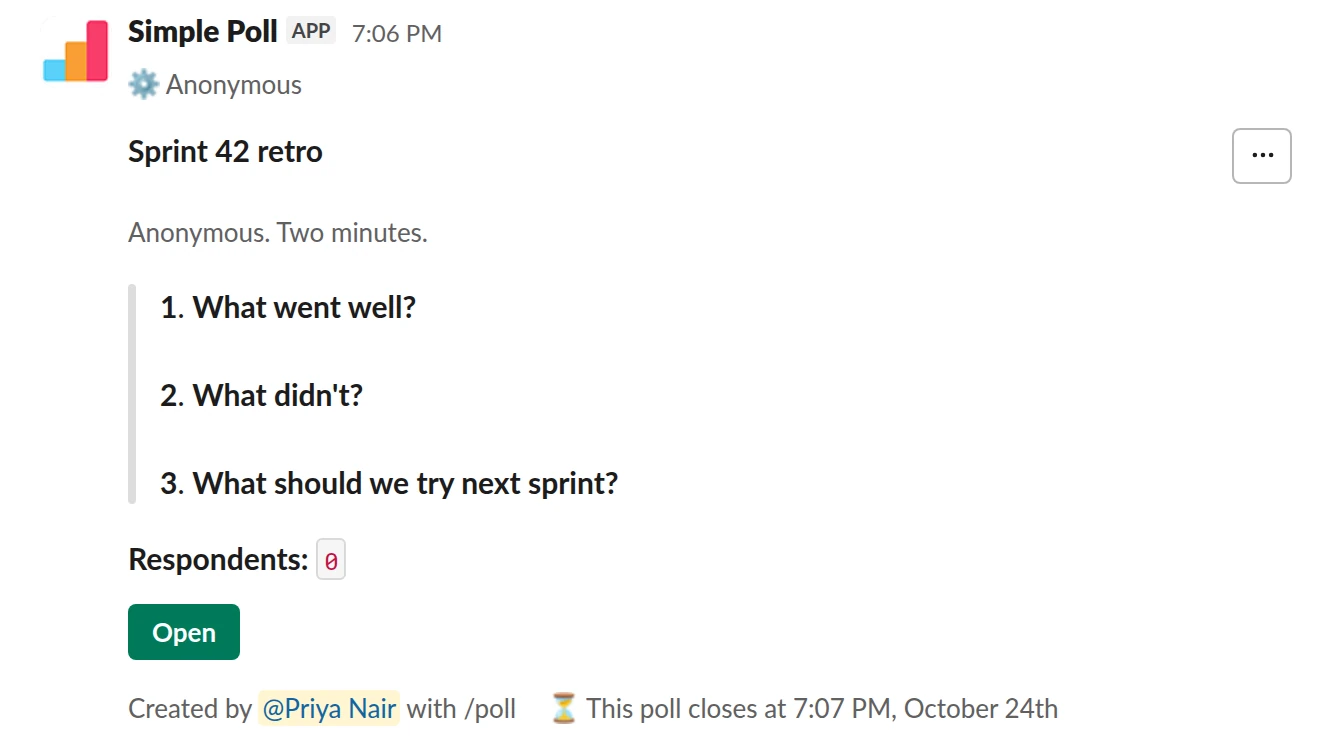 /poll "Sprint 42 retro" "Anonymous. Two minutes." anonymous close after 2 days --- "What went well?" short text --- "What didn't?" short text --- "What should we try next sprint?" short text optional