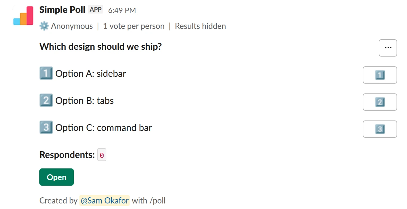 /poll "Which design should we ship?" "Option A: sidebar" "Option B: tabs" "Option C: command bar" hide results anonymous limit 1