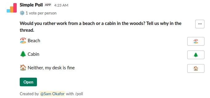 /poll "Would you rather work from a beach or a cabin in the woods? Tell us why in the thread." "Beach" :beach_with_umbrella: "Cabin" :evergreen_tree: "Neither, my desk is fine" :house: limit 1