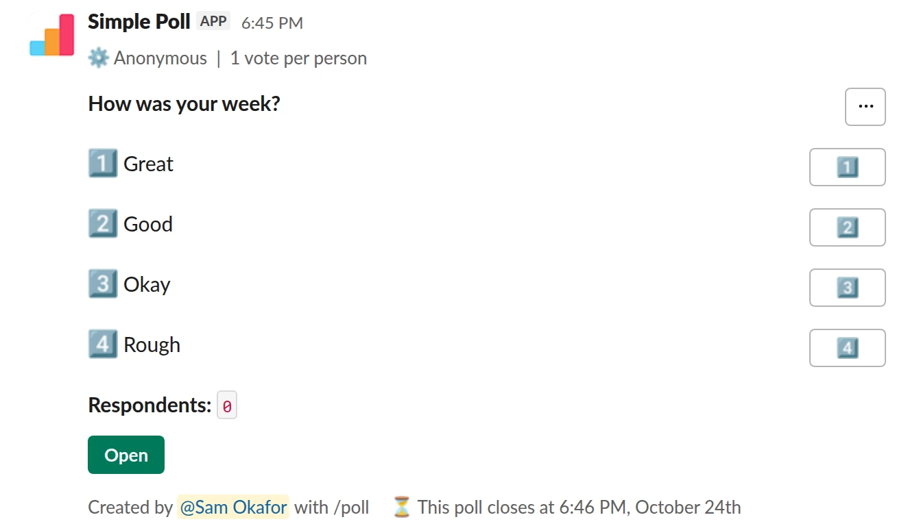 /poll "How was your week?" "Great" "Good" "Okay" "Rough" anonymous limit 1 close after 2 days